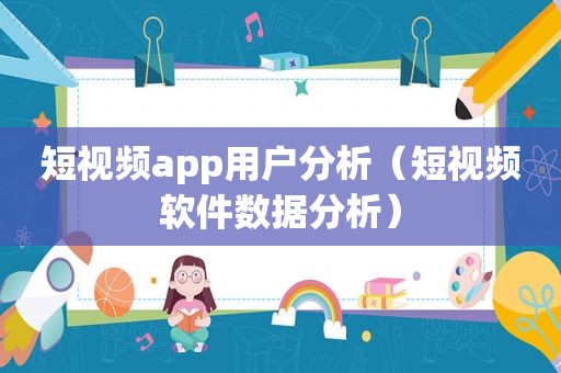 短视频app用户分析（短视频软件数据分析）