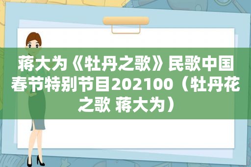 蒋大为《牡丹之歌》民歌中国春节特别节目202100（牡丹花之歌 蒋大为）