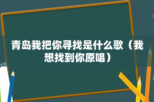 青岛我把你寻找是什么歌（我想找到你原唱）