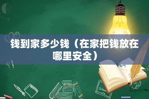 钱到家多少钱（在家把钱放在哪里安全）