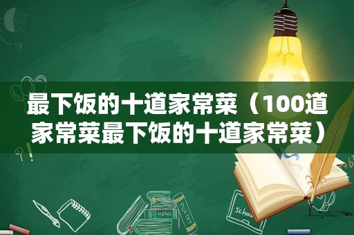 最下饭的十道家常菜（100道家常菜最下饭的十道家常菜）