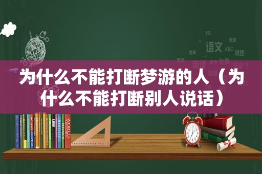 为什么不能打断梦游的人（为什么不能打断别人说话）