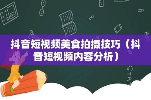 抖音短视频美食拍摄技巧（抖音短视频内容分析）