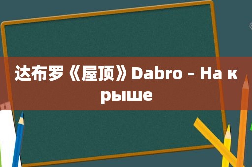 达布罗《屋顶》Dabro – На крыше