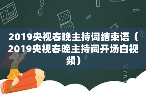 2019央视春晚主持词结束语（2019央视春晚主持词开场白视频）