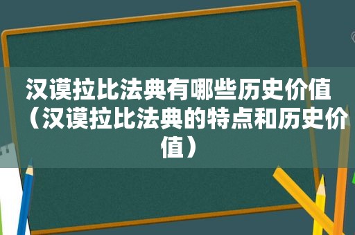 汉谟拉比法典有哪些历史价值（汉谟拉比法典的特点和历史价值）