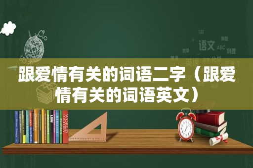 跟爱情有关的词语二字（跟爱情有关的词语英文）