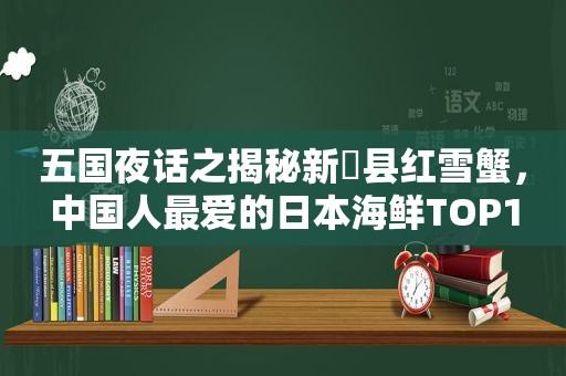 五国夜话之揭秘新潟县红雪蟹，中国人最爱的日本海鲜TOP1