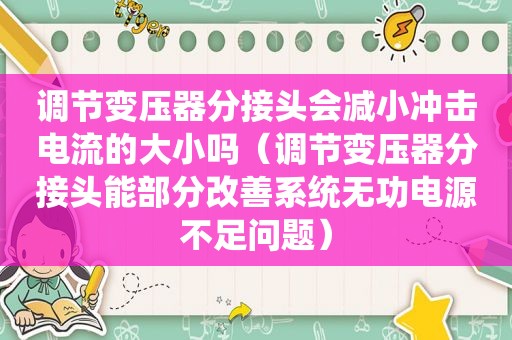 调节变压器分接头会减小冲击电流的大小吗（调节变压器分接头能部分改善系统无功电源不足问题）