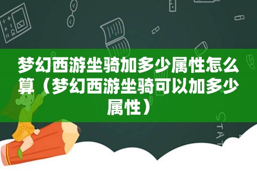 梦幻西游坐骑加多少属性怎么算（梦幻西游坐骑可以加多少属性）