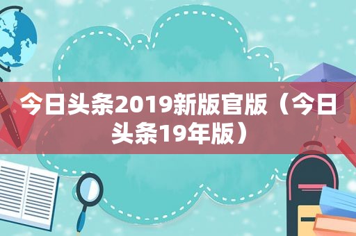 今日头条2019新版官版（今日头条19年版）