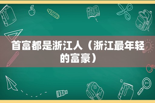 首富都是浙江人（浙江最年轻的富豪）