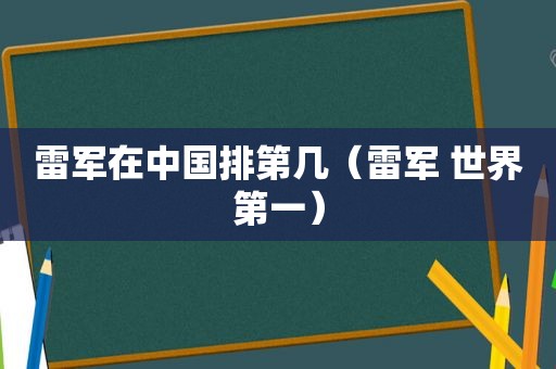 雷军在中国排第几（雷军 世界第一）