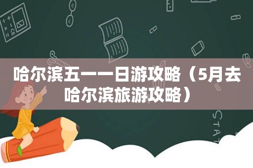 哈尔滨五一一日游攻略（5月去哈尔滨旅游攻略）