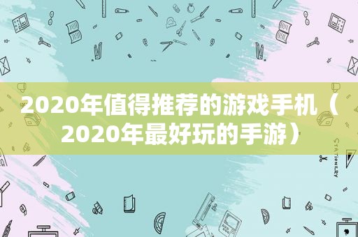 2020年值得推荐的游戏手机（2020年最好玩的手游）