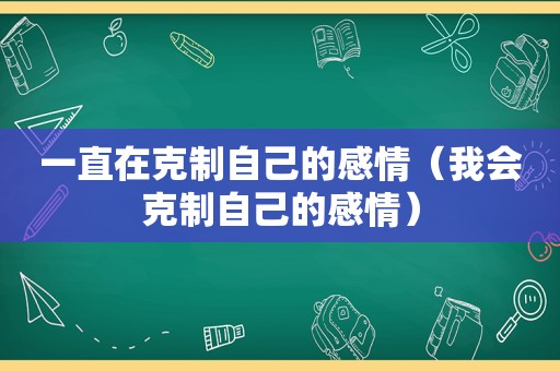 一直在克制自己的感情（我会克制自己的感情）