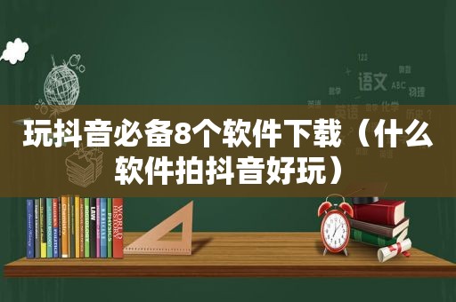 玩抖音必备8个软件下载（什么软件拍抖音好玩）