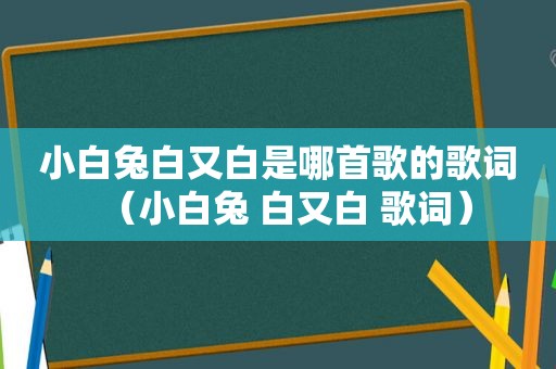 小白兔白又白是哪首歌的歌词（小白兔 白又白 歌词）