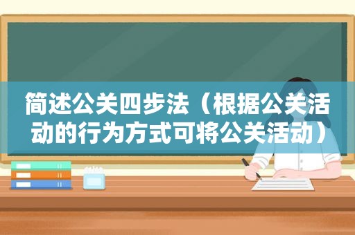 简述公关四步法（根据公关活动的行为方式可将公关活动）