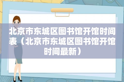 北京市东城区图书馆开馆时间表（北京市东城区图书馆开馆时间最新）