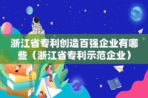 浙江省专利创造百强企业有哪些（浙江省专利示范企业）