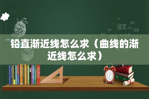 铅直渐近线怎么求（曲线的渐近线怎么求）