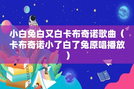 小白兔白又白卡布奇诺歌曲（卡布奇诺小了白了兔原唱播放）