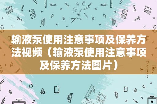 输液泵使用注意事项及保养方法视频（输液泵使用注意事项及保养方法图片）