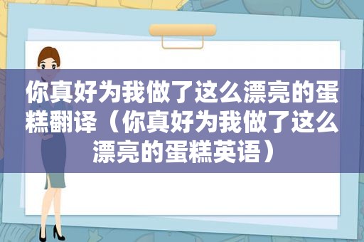 你真好为我做了这么漂亮的蛋糕翻译（你真好为我做了这么漂亮的蛋糕英语）