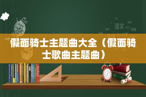 假面骑士主题曲大全（假面骑士歌曲主题曲）