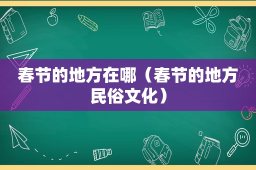 春节的地方在哪（春节的地方民俗文化）