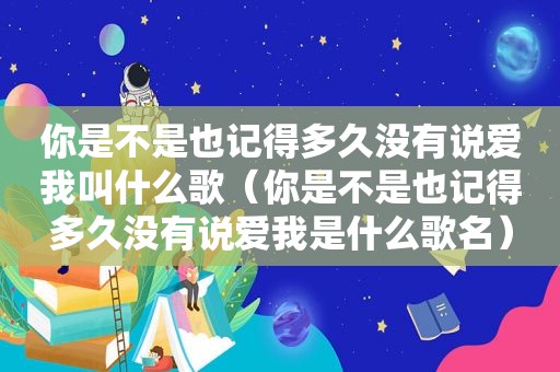 你是不是也记得多久没有说爱我叫什么歌（你是不是也记得多久没有说爱我是什么歌名）