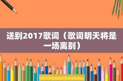 送别2017歌词（歌词明天将是一场离别）