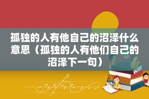 孤独的人有他自己的沼泽什么意思（孤独的人有他们自己的沼泽下一句）