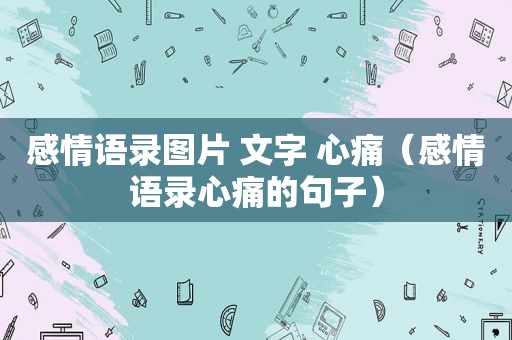 感情语录图片 文字 心痛（感情语录心痛的句子）