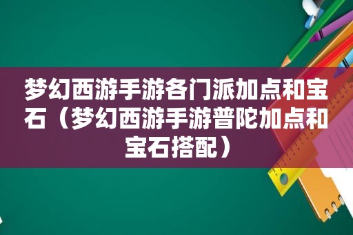 梦幻西游手游各门派加点和宝石（梦幻西游手游普陀加点和宝石搭配）