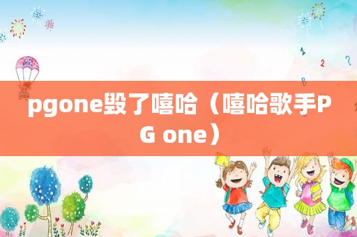 pgone毁了嘻哈（嘻哈歌手PG one）