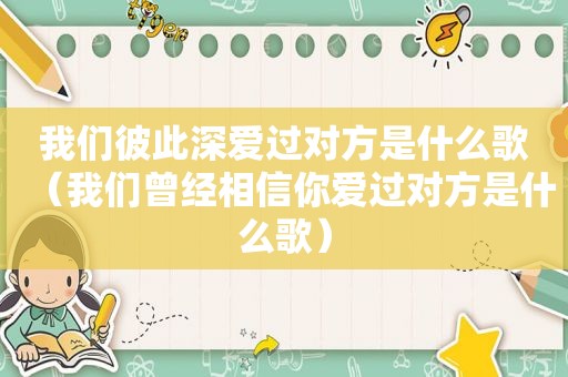 我们彼此深爱过对方是什么歌（我们曾经相信你爱过对方是什么歌）