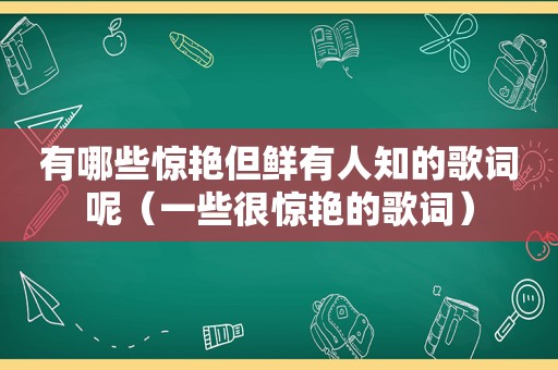 有哪些惊艳但鲜有人知的歌词呢（一些很惊艳的歌词）