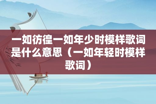 一如彷徨一如年少时模样歌词是什么意思（一如年轻时模样歌词）