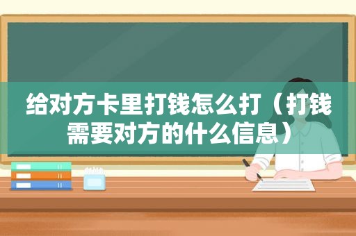 给对方卡里打钱怎么打（打钱需要对方的什么信息）