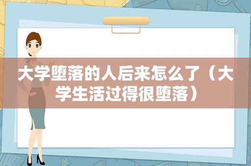 大学堕落的人后来怎么了（大学生活过得很堕落）