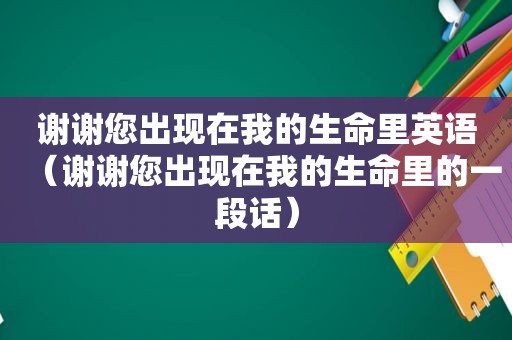 谢谢您出现在我的生命里英语（谢谢您出现在我的生命里的一段话）