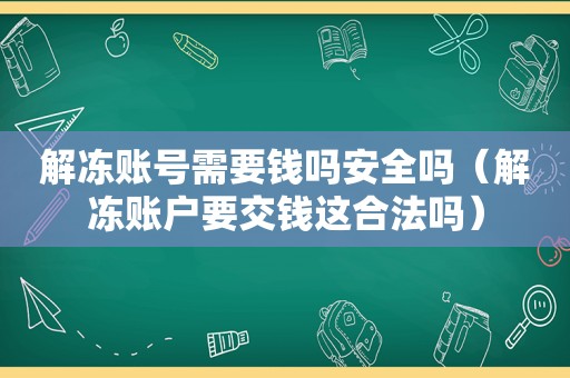 解冻账号需要钱吗安全吗（解冻账户要交钱这合法吗）