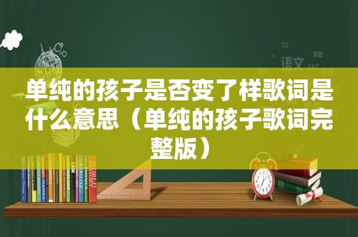 单纯的孩子是否变了样歌词是什么意思（单纯的孩子歌词完整版）