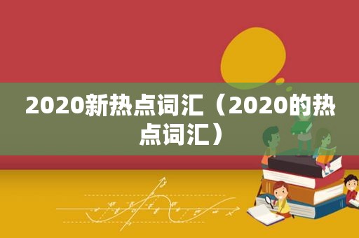 2020新热点词汇（2020的热点词汇）