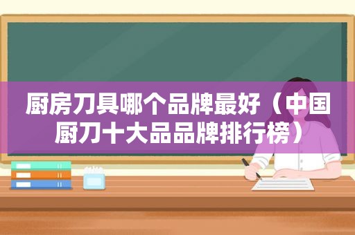 厨房刀具哪个品牌最好（中国厨刀十大品品牌排行榜）