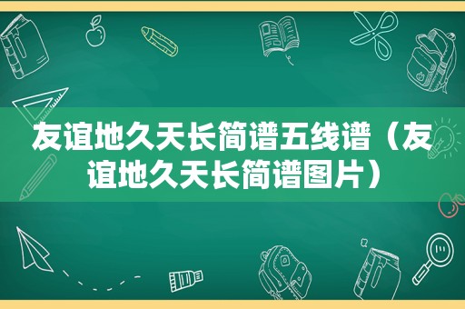 友谊地久天长简谱五线谱（友谊地久天长简谱图片）