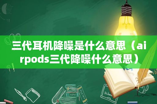 三代耳机降噪是什么意思（airpods三代降噪什么意思）