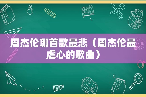 周杰伦哪首歌最悲（周杰伦最虐心的歌曲）